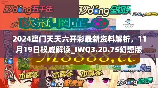 2024澳门天天六开彩最新资料解析，11月19日权威解读_IWQ3.20.75幻想版