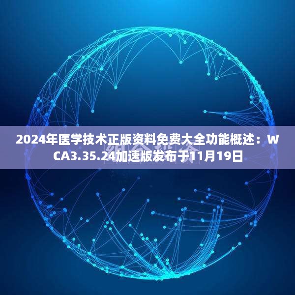 2024年医学技术正版资料免费大全功能概述：WCA3.35.24加速版发布于11月19日