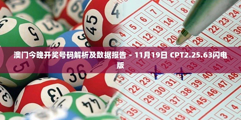 澳门今晚开奖号码解析及数据报告 - 11月19日 CPT2.25.63闪电版