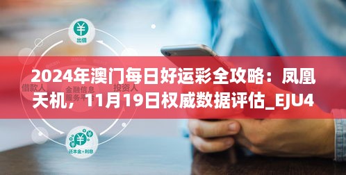 2024年澳门每日好运彩全攻略：凤凰天机，11月19日权威数据评估_EJU4.68.59家庭影院版