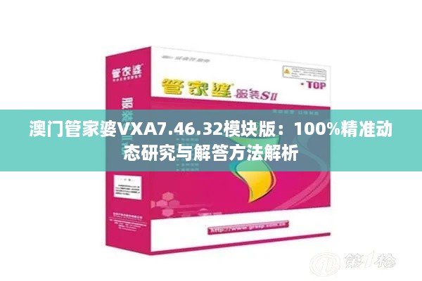 澳门管家婆VXA7.46.32模块版：100%精准动态研究与解答方法解析