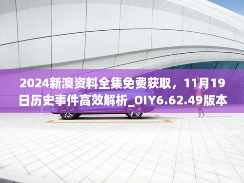 2024新澳资料全集免费获取，11月19日历史事件高效解析_OIY6.62.49版本