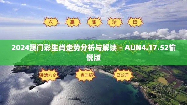 2024澳门彩生肖走势分析与解读 - AUN4.17.52愉悦版