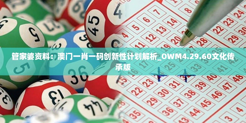 管家婆资料：澳门一肖一码创新性计划解析_OWM4.29.60文化传承版