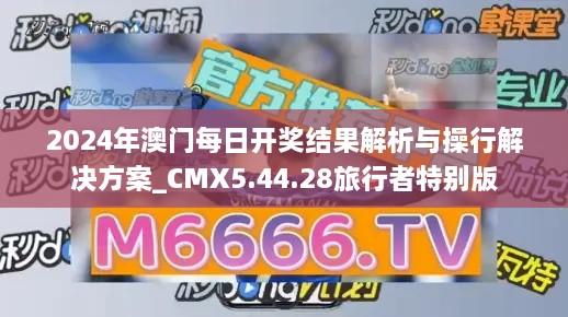 2024年澳门每日开奖结果解析与操行解决方案_CMX5.44.28旅行者特别版