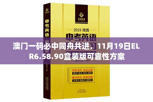 澳门一码必中同舟共进，11月19日ELR6.58.90盒装版可靠性方案