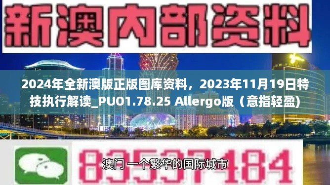 2024年全新澳版正版图库资料，2023年11月19日特技执行解读_PUO1.78.25 Allergo版（意指轻盈)