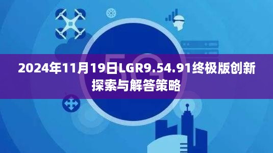 2024年11月19日LGR9.54.91终极版创新探索与解答策略