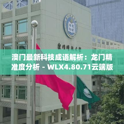 澳门最新科技成语解析：龙门精准度分析 - WLX4.80.71云端版（2023年11月19日）