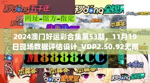 2024澳门好运彩合集第53期，11月19日现场数据评估设计_VDP2.50.92无限版