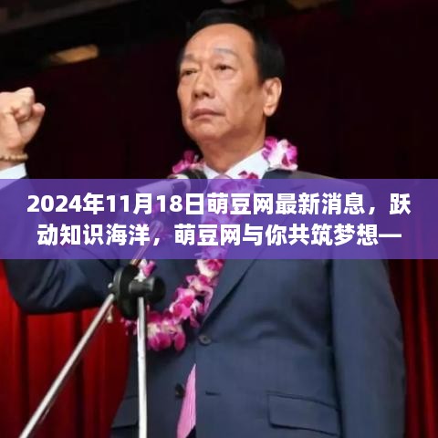 萌豆网最新消息，跃动知识海洋，共筑梦想之路（2024年11月18日）