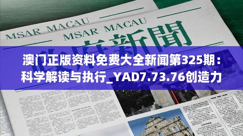 澳门正版资料免费大全新闻第325期：科学解读与执行_YAD7.73.76创造力版