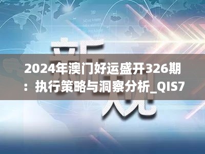 2024年澳门好运盛开326期：执行策略与洞察分析_QIS7.75.33冷静版