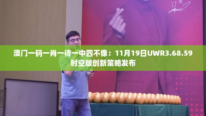 澳门一码一肖一待一中四不像：11月19日UWR3.68.59时空版创新策略发布