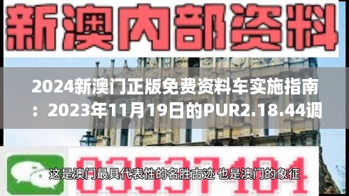 2024新澳门正版免费资料车实施指南：2023年11月19日的PUR2.18.44调整版