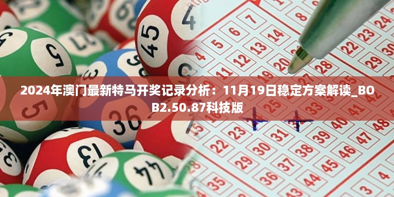 2024年澳门最新特马开奖记录分析：11月19日稳定方案解读_BOB2.50.87科技版