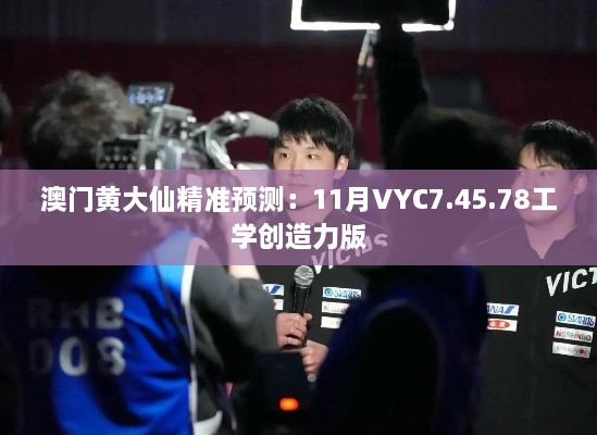 澳门黄大仙精准预测：11月VYC7.45.78工学创造力版