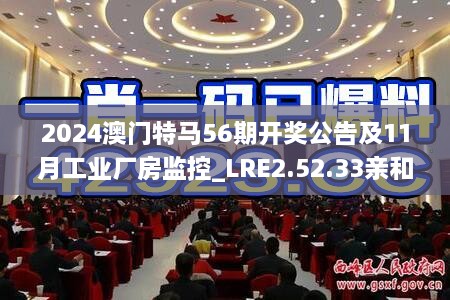 2024澳门特马56期开奖公告及11月工业厂房监控_LRE2.52.33亲和版