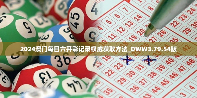 2024澳门每日六开彩记录权威获取方法_DWW3.79.54版