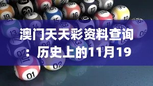 澳门天天彩资料查询：历史上的11月19日介入解读及实施_SOW4.69.96散热版本