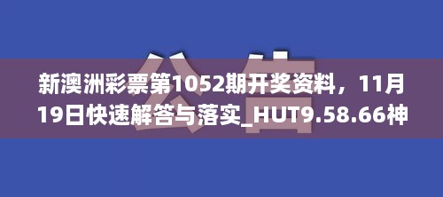 新澳洲彩票第1052期开奖资料，11月19日快速解答与落实_HUT9.58.66神秘版