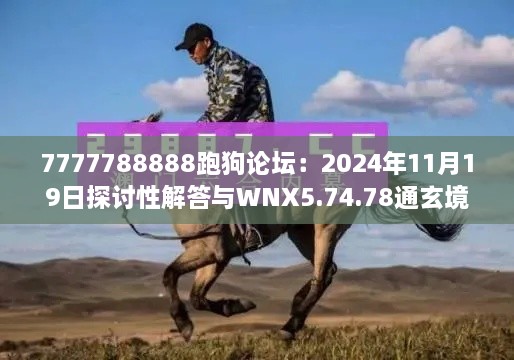 7777788888跑狗论坛：2024年11月19日探讨性解答与WNX5.74.78通玄境