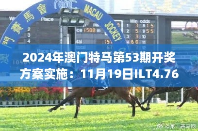 2024年澳门特马第53期开奖方案实施：11月19日ILT4.76.60专家版