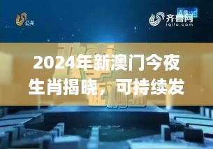 2024年新澳门今夜生肖揭晓，可持续发展探索执行_BQO7.29.24版