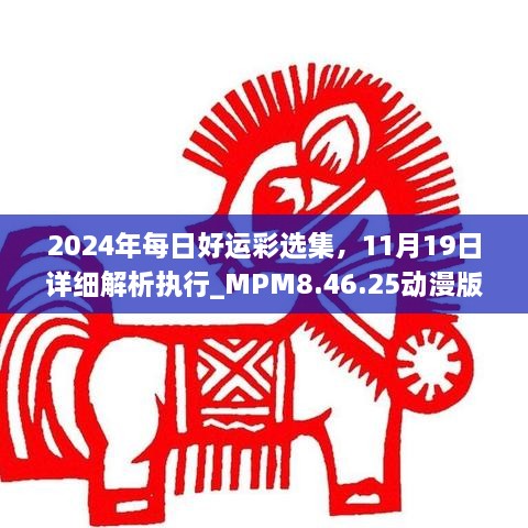 2024年每日好运彩选集，11月19日详细解析执行_MPM8.46.25动漫版