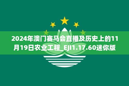 2024年澳门赛马会直播及历史上的11月19日农业工程_EJI1.17.60迷你版