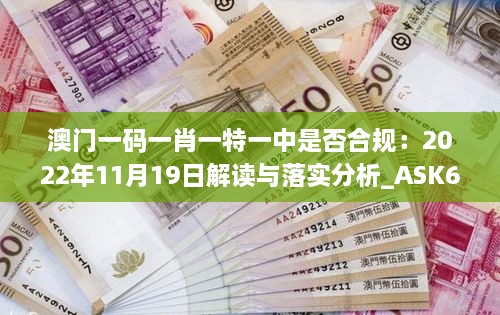 澳门一码一肖一特一中是否合规：2022年11月19日解读与落实分析_ASK6.24.42定制版