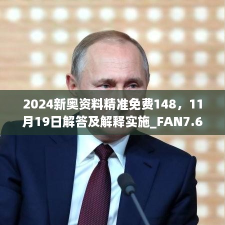 2024新奥资料精准免费148，11月19日解答及解释实施_FAN7.64.72个性版