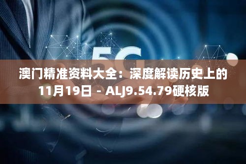 澳门精准资料大全：深度解读历史上的11月19日 - ALJ9.54.79硬核版