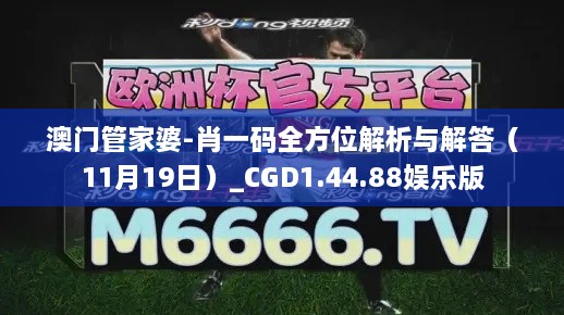 澳门管家婆-肖一码全方位解析与解答（11月19日）_CGD1.44.88娱乐版