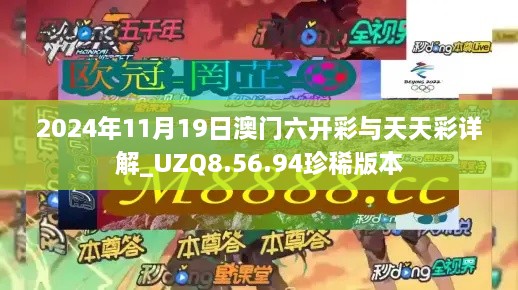 2024年11月19日澳门六开彩与天天彩详解_UZQ8.56.94珍稀版本