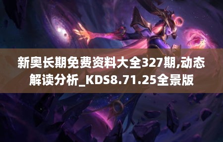 新奥长期免费资料大全327期,动态解读分析_KDS8.71.25全景版