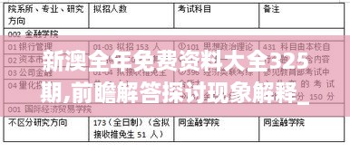 新澳全年免费资料大全325期,前瞻解答探讨现象解释_IUC2.18.45精致版