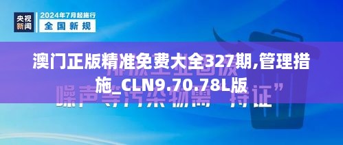 澳门正版精准免费大全327期,管理措施_CLN9.70.78L版