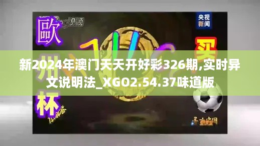 新2024年澳门天天开好彩326期,实时异文说明法_XGO2.54.37味道版