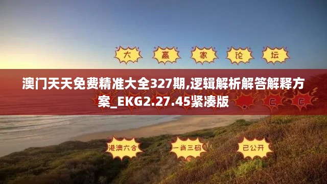 澳门天天免费精准大全327期,逻辑解析解答解释方案_EKG2.27.45紧凑版