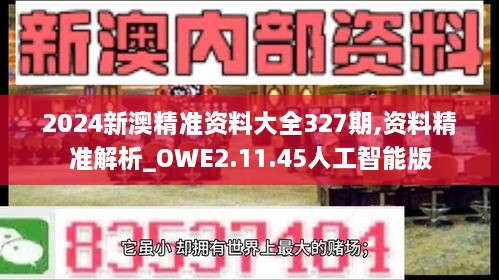 2024新澳精准资料大全327期,资料精准解析_OWE2.11.45人工智能版