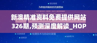 新澳精准资料免费提供网站326期,预测深度解读_HOP6.73.39快捷版