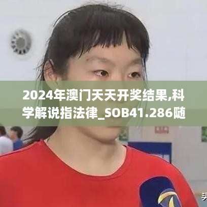 2024年澳门天天开奖结果,科学解说指法律_SOB41.286随身版