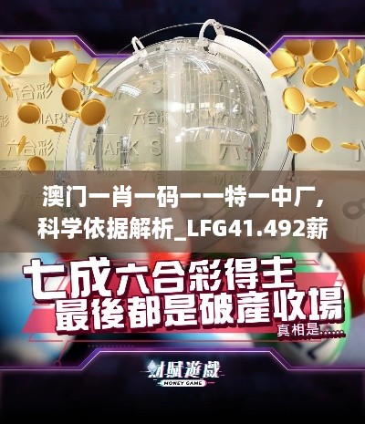 澳门一肖一码一一特一中厂,科学依据解析_LFG41.492薪火相传版