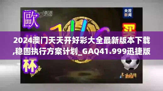 2024澳门天天开好彩大全最新版本下载,稳固执行方案计划_GAQ41.999迅捷版