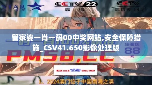 管家婆一肖一码00中奖网站,安全保障措施_CSV41.650影像处理版