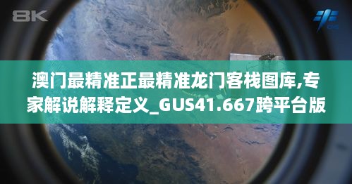 澳门最精准正最精准龙门客栈图库,专家解说解释定义_GUS41.667跨平台版