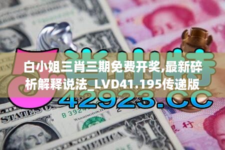 白小姐三肖三期免费开奖,最新碎析解释说法_LVD41.195传递版