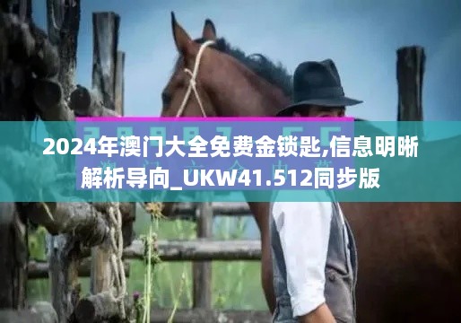 2024年澳门大全免费金锁匙,信息明晰解析导向_UKW41.512同步版