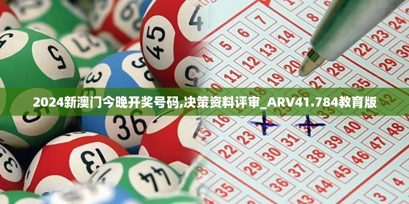 2024新澳门今晚开奖号码,决策资料评审_ARV41.784教育版